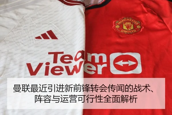 曼联最近引进新前锋转会传闻的战术、阵容与运营可行性全面解析