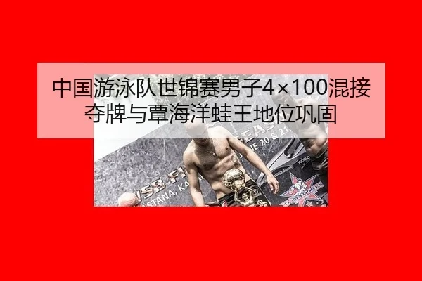 中国游泳队世锦赛男子4×100混接夺牌与覃海洋蛙王地位巩固